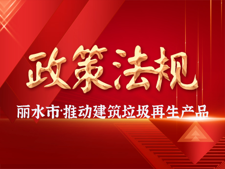 麗水市推動建筑垃圾資源化利用產(chǎn)業(yè)發(fā)展及再生產(chǎn)品推廣應用